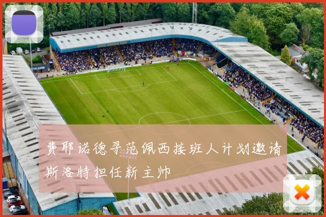 费耶诺德寻范佩西接班人计划邀请斯洛特担任新主帅