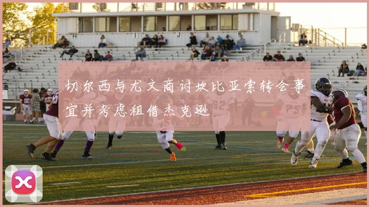 切尔西与尤文商讨坎比亚索转会事宜并考虑租借杰克逊