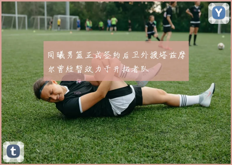 同曦男篮正式签约后卫外援塔兹摩尔曾短暂效力于开拓者队