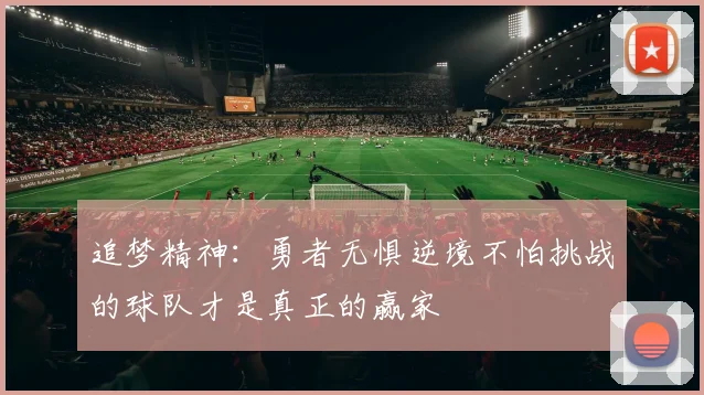 追梦精神：勇者无惧逆境不怕挑战的球队才是真正的赢家
