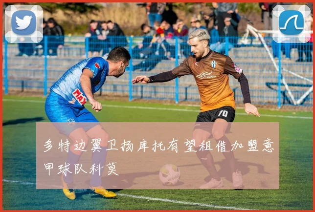 多特边翼卫扬库托有望租借加盟意甲球队科莫