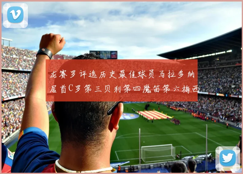 龙赛罗评选历史最佳球员马拉多纳居首C罗第三贝利第四魔笛第六梅西第七